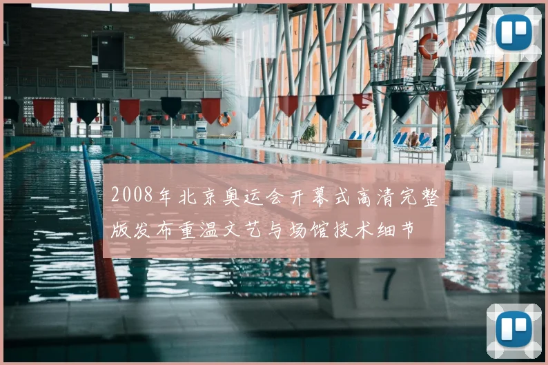 2008年北京奥运会开幕式高清完整版发布重温文艺与场馆技术细节