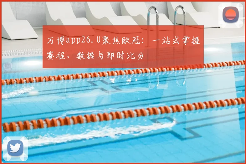 万博app26.0聚焦欧冠：一站式掌握赛程、数据与即时比分