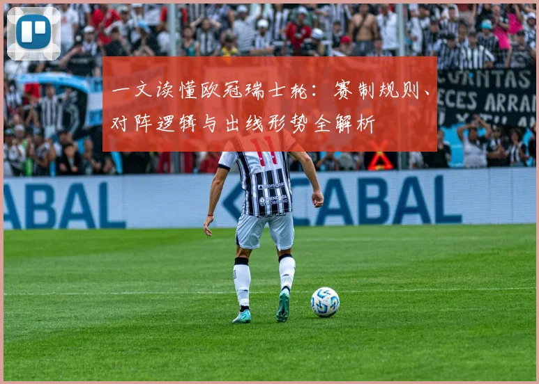 一文读懂欧冠瑞士轮：赛制规则、对阵逻辑与出线形势全解析