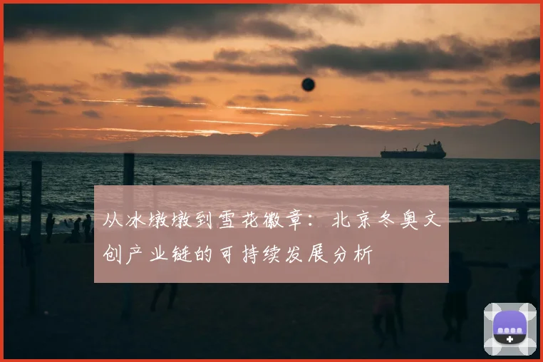 从冰墩墩到雪花徽章：北京冬奥文创产业链的可持续发展分析