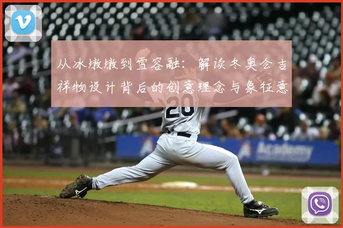 从冰墩墩到雪容融：解读冬奥会吉祥物设计背后的创意理念与象征意义