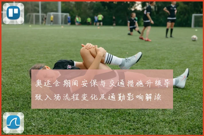 奥运会期间安保与交通措施升级导致入场流程变化及通勤影响解读