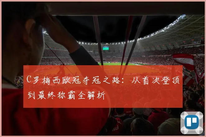 C罗梅西欧冠夺冠之路：从首次登顶到最终称霸全解析