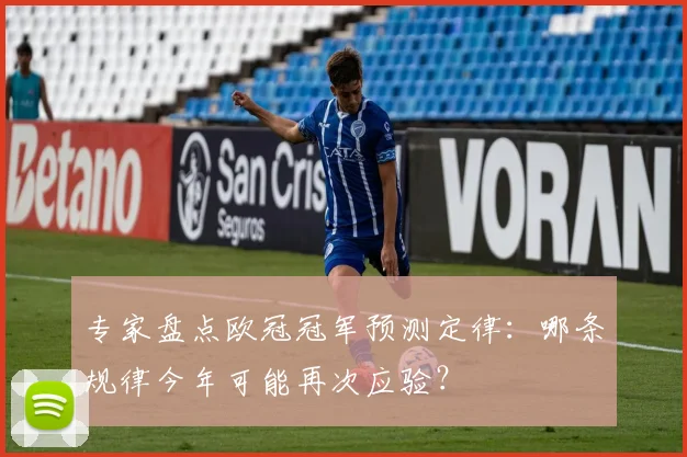 专家盘点欧冠冠军预测定律：哪条规律今年可能再次应验？
