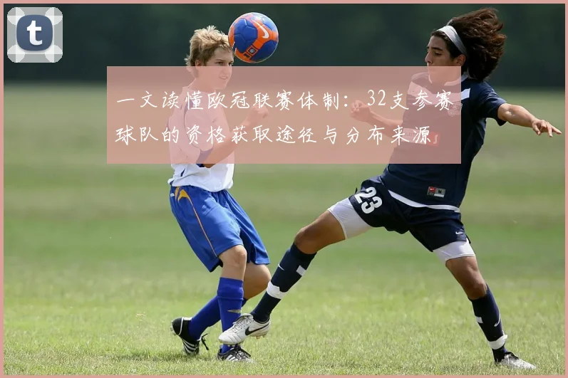 一文读懂欧冠联赛体制：32支参赛球队的资格获取途径与分布来源