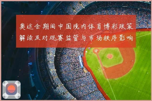 奥运会期间中国境内体育博彩政策解读及对观赛监管与市场秩序影响