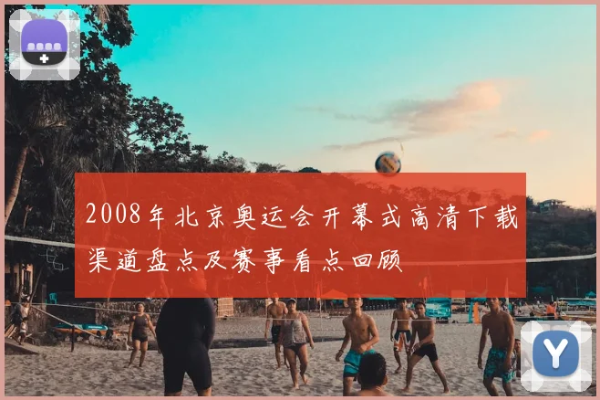 2008年北京奥运会开幕式高清下载渠道盘点及赛事看点回顾