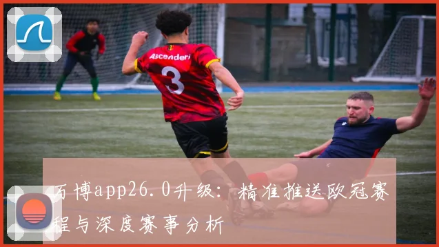 万博app26.0升级：精准推送欧冠赛程与深度赛事分析