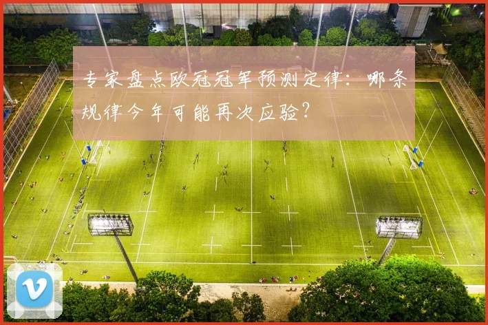 专家盘点欧冠冠军预测定律：哪条规律今年可能再次应验？